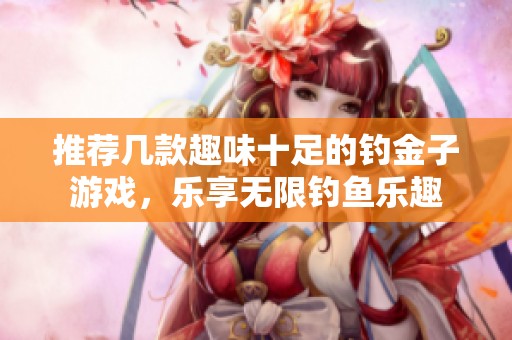 推荐几款趣味十足的钓金子游戏，乐享无限钓鱼乐趣