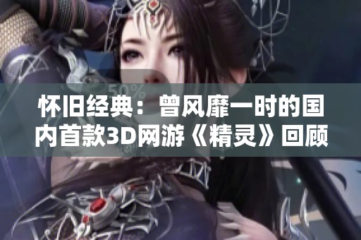 怀旧经典：曾风靡一时的国内首款3D网游《精灵》回顾