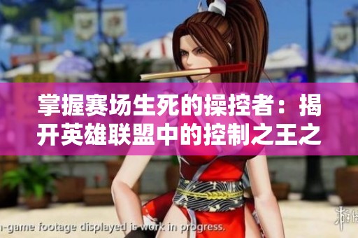 掌握赛场生死的操控者：揭开英雄联盟中的控制之王之谜