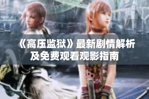 《高压监狱》最新剧情解析及免费观看观影指南