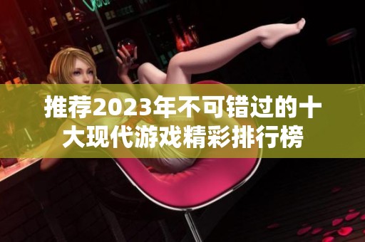 推荐2023年不可错过的十大现代游戏精彩排行榜