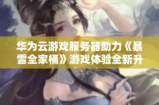华为云游戏服务器助力《暴雪全家桶》游戏体验全新升级