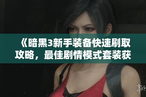 《暗黑3新手装备快速刷取攻略，最佳剧情模式套装获取地点揭秘》