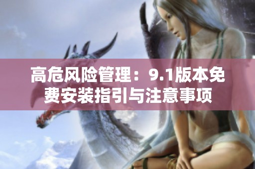 高危风险管理：9.1版本免费安装指引与注意事项