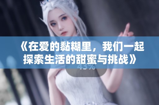 《在爱的黏糊里，我们一起探索生活的甜蜜与挑战》
