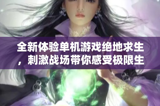 全新体验单机游戏绝地求生，刺激战场带你感受极限生存挑战