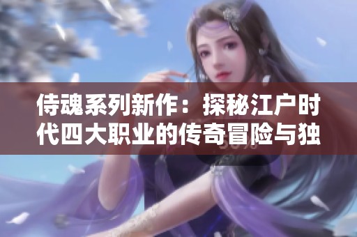 侍魂系列新作：探秘江户时代四大职业的传奇冒险与独特魅力