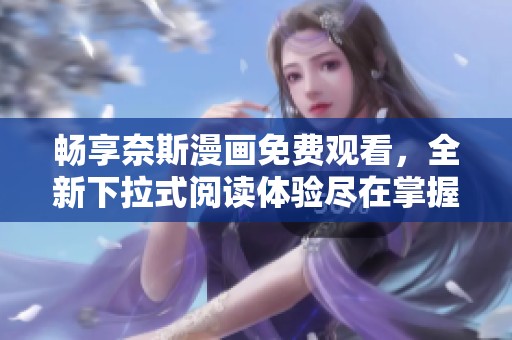 畅享奈斯漫画免费观看，全新下拉式阅读体验尽在掌握中
