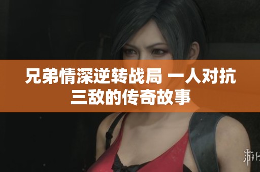兄弟情深逆转战局 一人对抗三敌的传奇故事