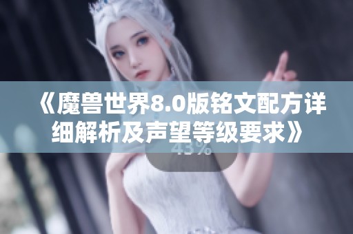 《魔兽世界8.0版铭文配方详细解析及声望等级要求》