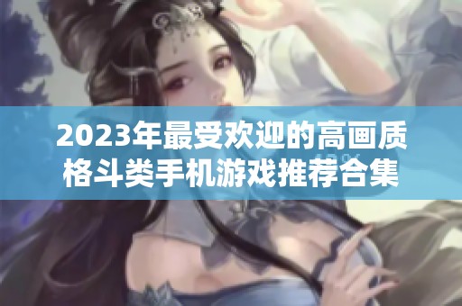 2023年最受欢迎的高画质格斗类手机游戏推荐合集