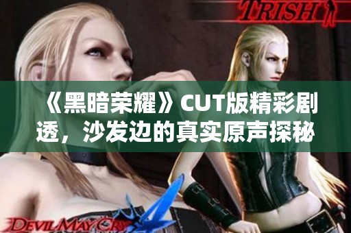 《黑暗荣耀》CUT版精彩剧透，沙发边的真实原声探秘