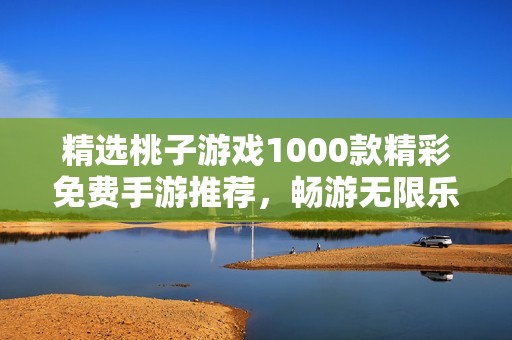 精选桃子游戏1000款精彩免费手游推荐，畅游无限乐趣！