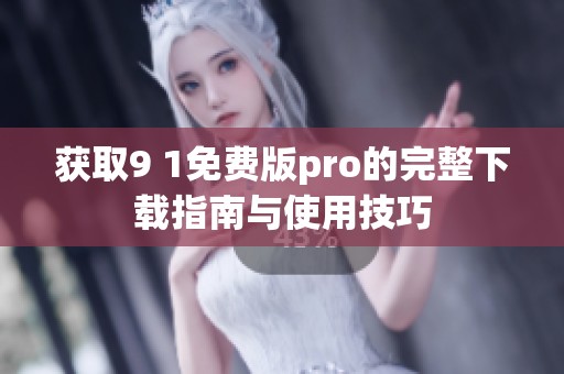 获取9 1免费版pro的完整下载指南与使用技巧