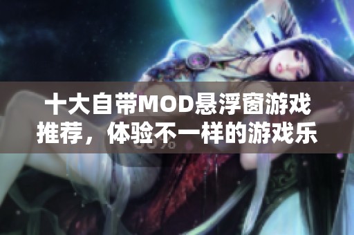 十大自带MOD悬浮窗游戏推荐，体验不一样的游戏乐趣与玩法