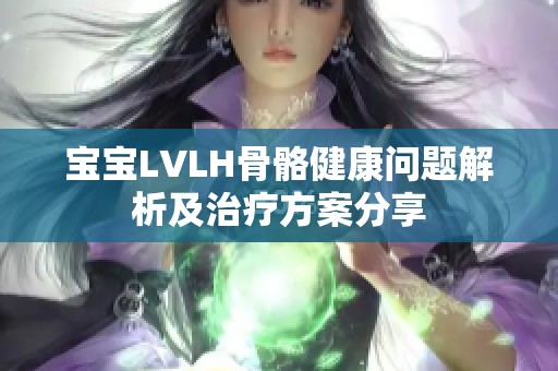 宝宝LVLH骨骼健康问题解析及治疗方案分享