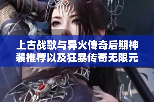上古战歌与异火传奇后期神装推荐以及狂暴传奇无限元宝攻略分享