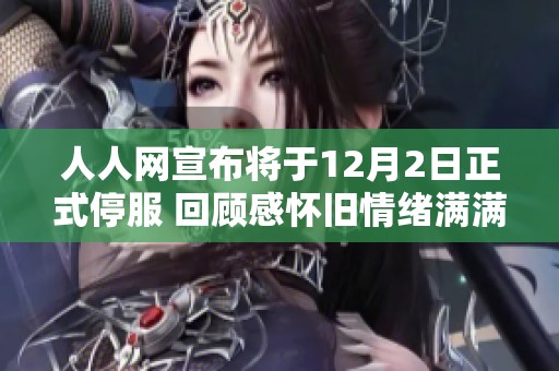 人人网宣布将于12月2日正式停服 回顾感怀旧情绪满满