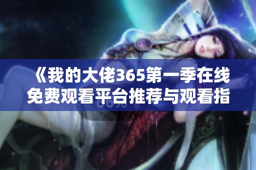 《我的大佬365第一季在线免费观看平台推荐与观看指南》