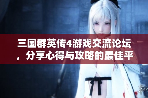 三国群英传4游戏交流论坛，分享心得与攻略的最佳平台