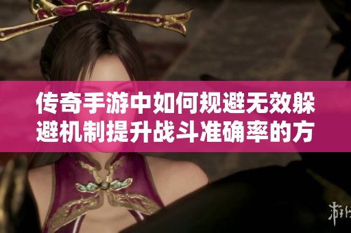 传奇手游中如何规避无效躲避机制提升战斗准确率的方法分析