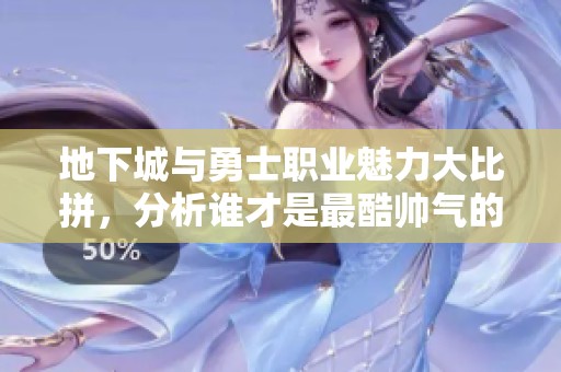 地下城与勇士职业魅力大比拼，分析谁才是最酷帅气的选择