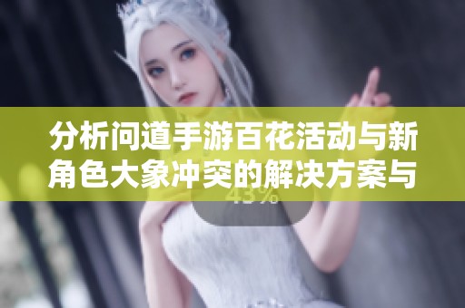 分析问道手游百花活动与新角色大象冲突的解决方案与策略探讨