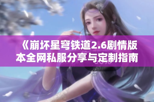 《崩坏星穹铁道2.6剧情版本全网私服分享与定制指南》