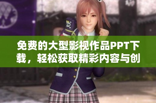 免费的大型影视作品PPT下载，轻松获取精彩内容与创意展示