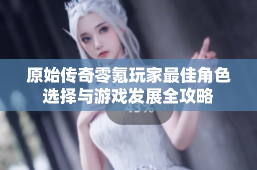 原始传奇零氪玩家最佳角色选择与游戏发展全攻略