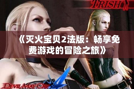 《灭火宝贝2法版：畅享免费游戏的冒险之旅》