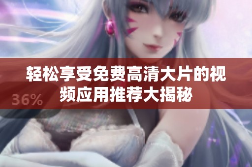 轻松享受免费高清大片的视频应用推荐大揭秘
