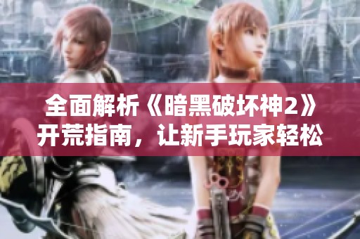全面解析《暗黑破坏神2》开荒指南，让新手玩家轻松上手游戏世界