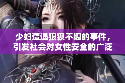 少妇遭遇狼狈不堪的事件，引发社会对女性安全的广泛关注