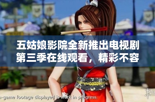 五姑娘影院全新推出电视剧第三季在线观看，精彩不容错过！
