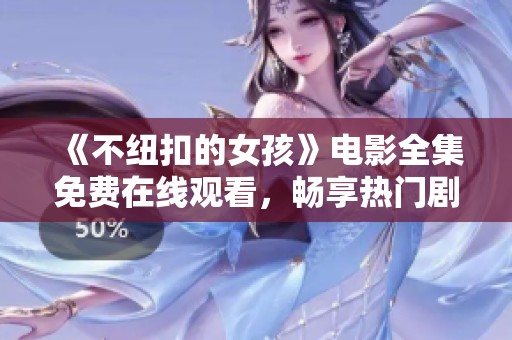 《不纽扣的女孩》电影全集免费在线观看，畅享热门剧情与感人故事