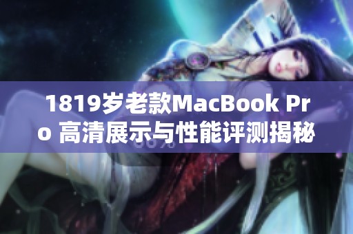 1819岁老款MacBook Pro 高清展示与性能评测揭秘