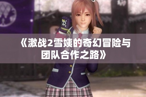 《激战2雪姨的奇幻冒险与团队合作之路》