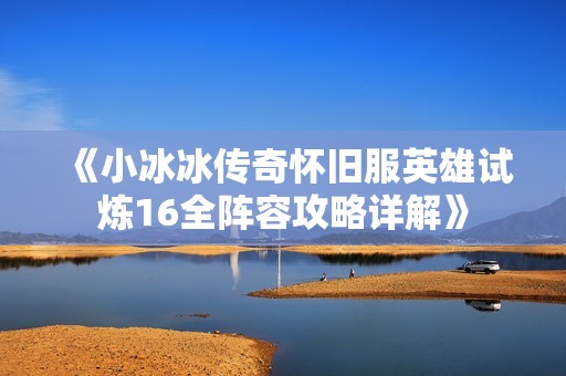 《小冰冰传奇怀旧服英雄试炼16全阵容攻略详解》
