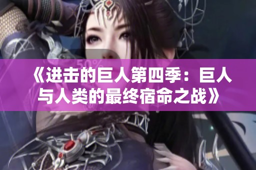 《进击的巨人第四季：巨人与人类的最终宿命之战》