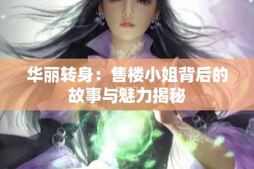华丽转身：售楼小姐背后的故事与魅力揭秘