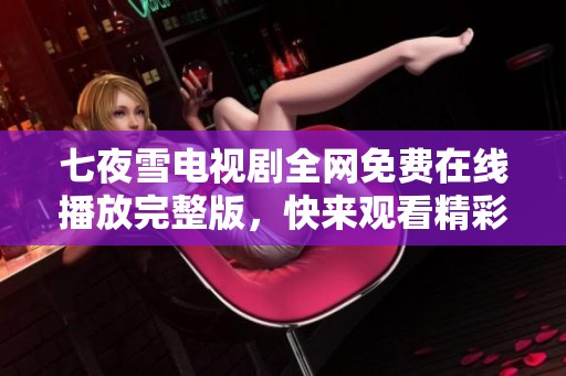 七夜雪电视剧全网免费在线播放完整版，快来观看精彩剧情！