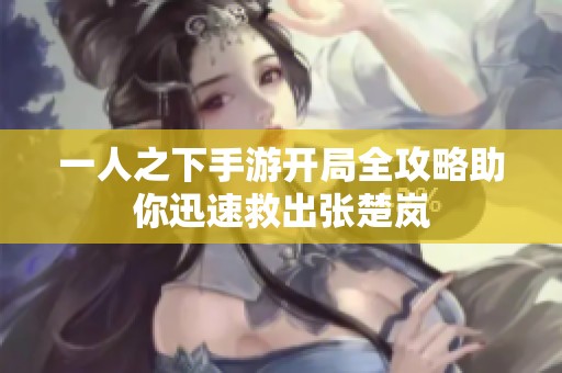 一人之下手游开局全攻略助你迅速救出张楚岚