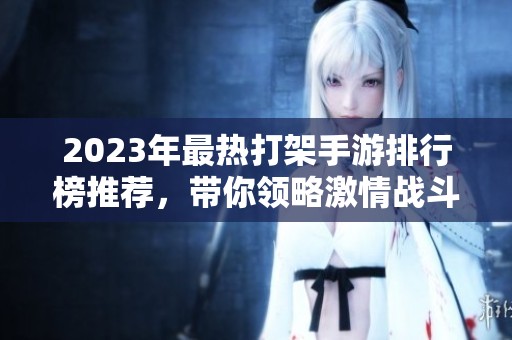 2023年最热打架手游排行榜推荐，带你领略激情战斗体验