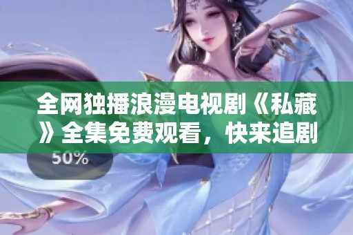 全网独播浪漫电视剧《私藏》全集免费观看，快来追剧吧