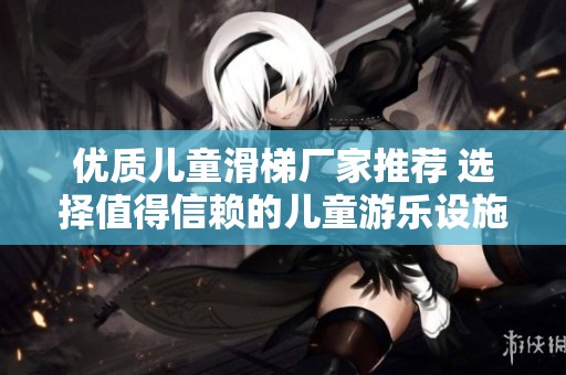 优质儿童滑梯厂家推荐 选择值得信赖的儿童游乐设施生产企业