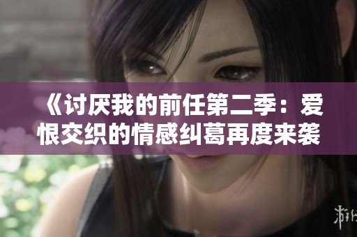 《讨厌我的前任第二季：爱恨交织的情感纠葛再度来袭》
