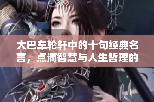 大巴车轮轩中的十句经典名言，点滴智慧与人生哲理的启示
