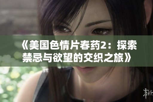 《美国色情片春药2：探索禁忌与欲望的交织之旅》