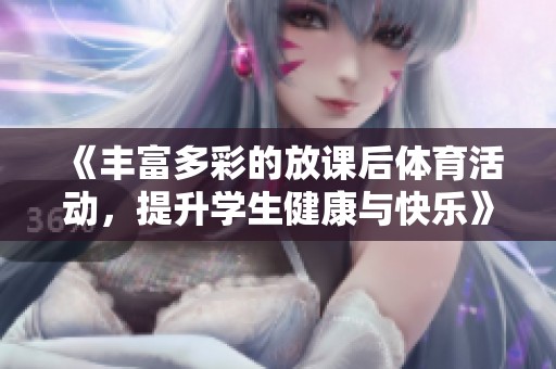 《丰富多彩的放课后体育活动，提升学生健康与快乐》
